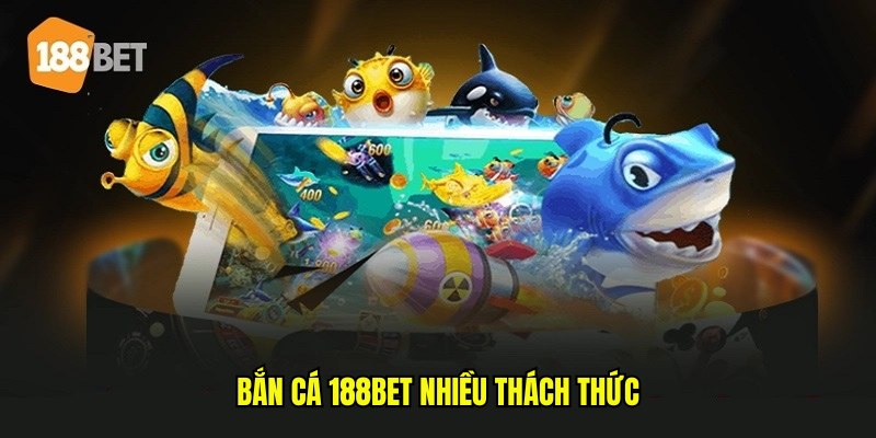 Bắn cá 188bet nhiều thách thức