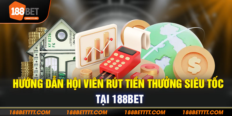 Hướng dẫn hội viên rút tiền thưởng siêu tốc tại 188bet