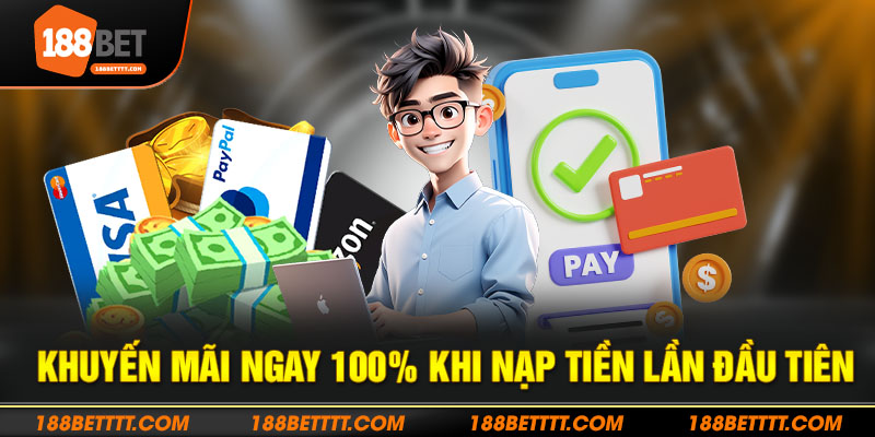 Khuyến mãi ngay 100% khi nạp tiền lần đầu tiên tại nhà cái 188bet