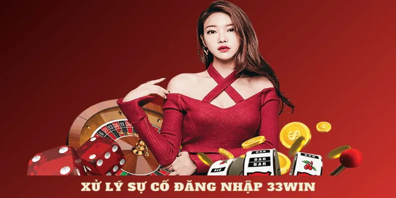 Xử lý sự cố đăng nhập 33Win