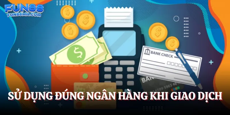 Sử dụng đúng ngân hàng khi giao dịch
