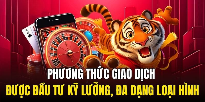 Phương thức giao dịch được đầu tư kỹ lưỡng, đa dạng loại hình