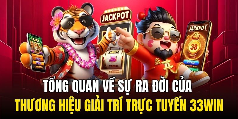 Tổng quan về sự ra đời của thương hiệu giải trí trực tuyến 33Win