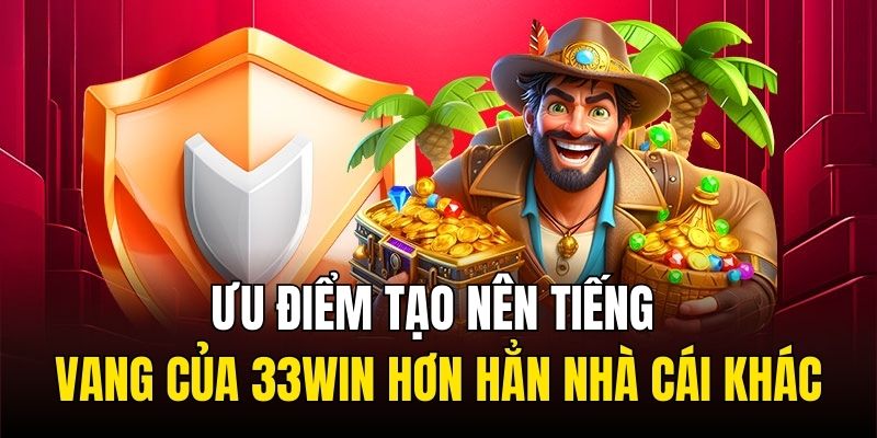 Ưu điểm tạo nên tiếng vang của 33Win hơn hẳn nhà cái khác