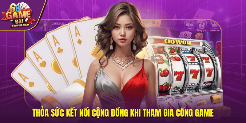 Thỏa sức kết nối cộng đồng khi tham gia cổng game