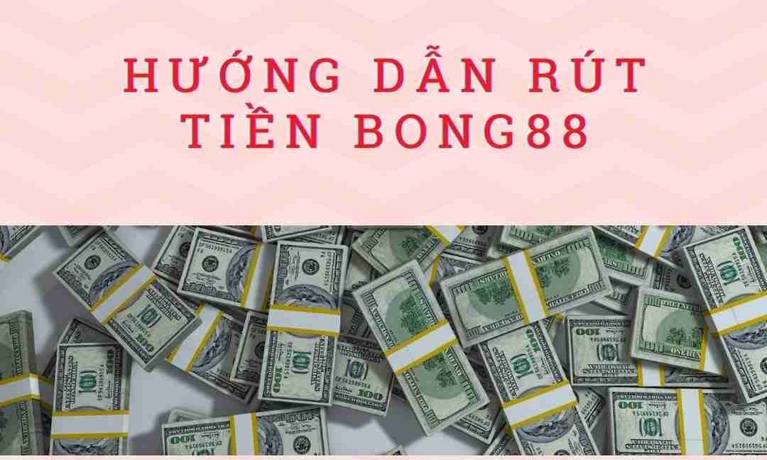 Chia sẻ các bước thực hiện rút tiền nhanh chóng tại Bong88