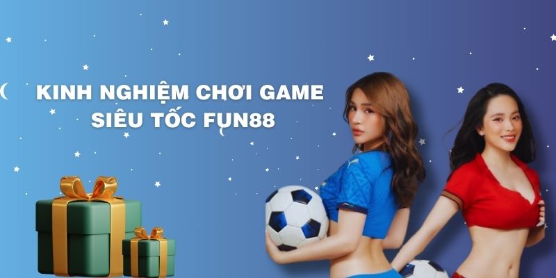 Những kinh nghiệm chơi siêu tốc FUN88 từ các cao thủ