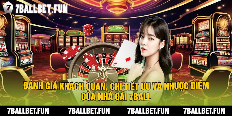 Đánh Giá Khách Quan, Chi Tiết Ưu và Nhược Điểm Của Nhà Cái 7Ball
