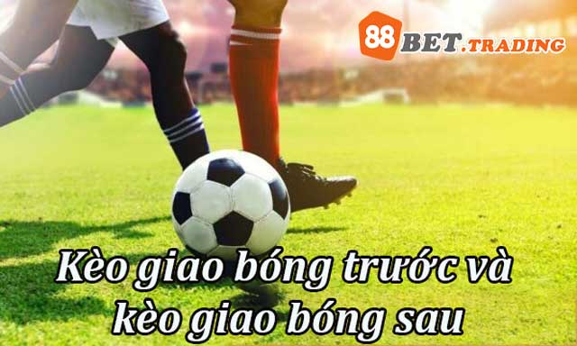 So Sánh Kèo Giao Bóng Trước và Kèo Giao Bóng Sau
