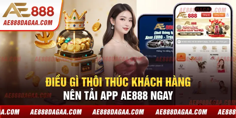 Điều gì thôi thúc khách hàng nên tải app AE888 ngay 
