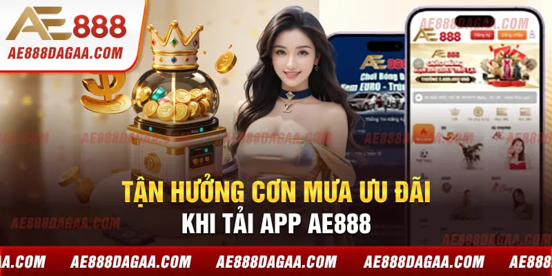 Tận hưởng cơn mưa ưu đãi khi tải app AE888