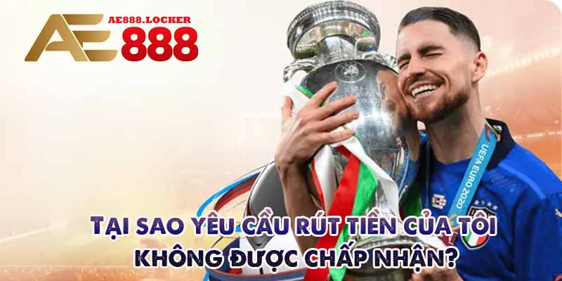 Tại sao yêu cầu rút tiền của tôi không được chấp nhận?