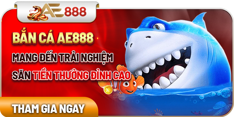 Bắn cá AE888 mang đến trải nghiệm săn tiền thưởng đỉnh cao