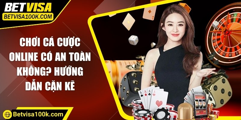 Chơi cá cược online có an toàn không? Hướng dẫn cặn kẽ