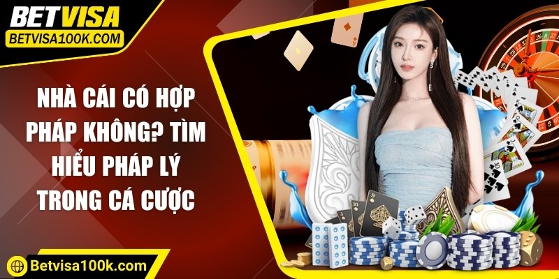 Nhà cái có hợp pháp không? Tìm hiểu pháp lý trong cá cược