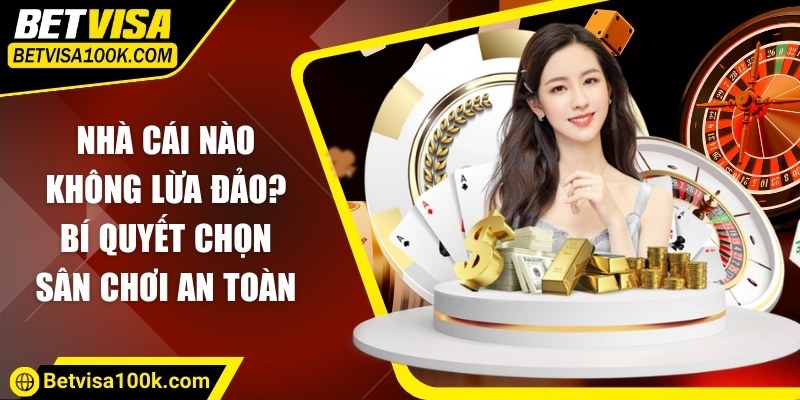 Nhà cái nào không lừa đảo? Bí quyết chọn sân chơi an toàn