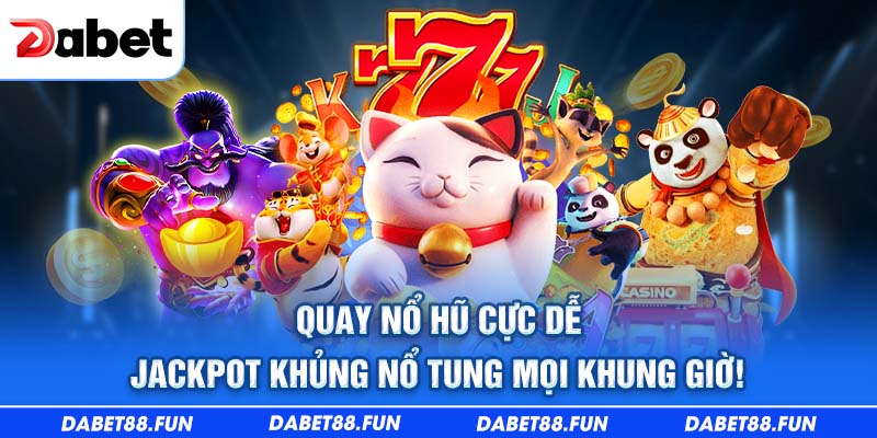 Quay nổ hũ cực dễ - Jackpot khủng nổ tung mọi khung giờ