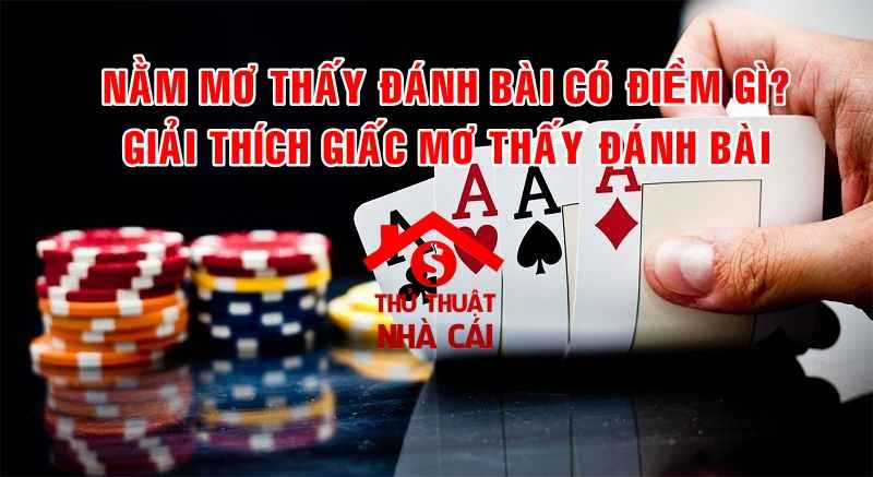 Mơ thấy đánh bài có điềm gì và nên đánh con gì ngày hôm sau?
