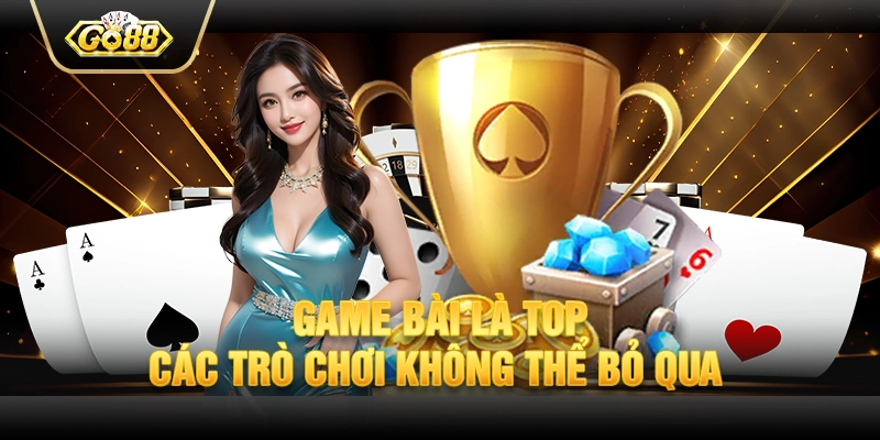 Game bài là top các trò chơi không thể bỏ qua