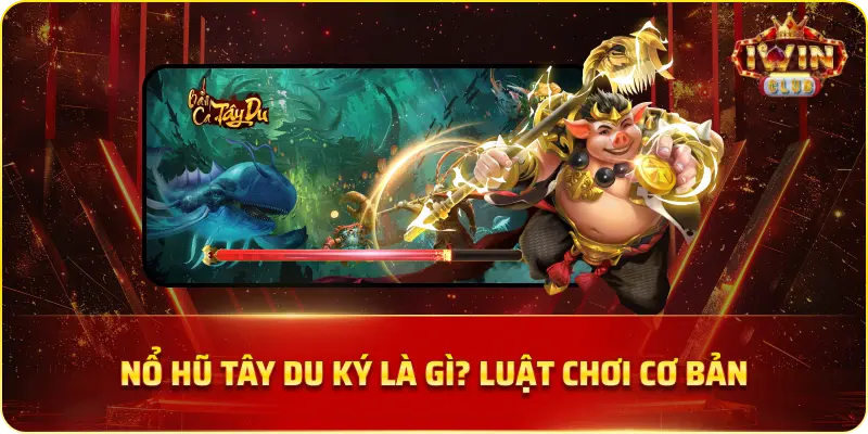 Nổ Hũ Tây Du Ký Là Gì? Luật Chơi Cơ Bản