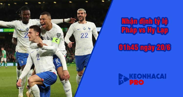 Tỷ lệ kèo nhà cái Pháp vs Hy Lạp, 01h45 ngày 20/6 - Ảnh 1