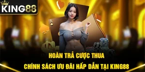 Hoàn Trả Cược Thua - Chính Sách Ưu Đãi Hấp Dẫn Tại King88