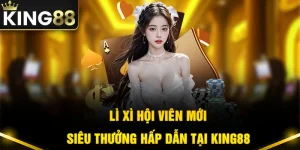 Lì Xì Hội Viên Mới - Siêu Thưởng Chào Mừng HOT Nhất King88