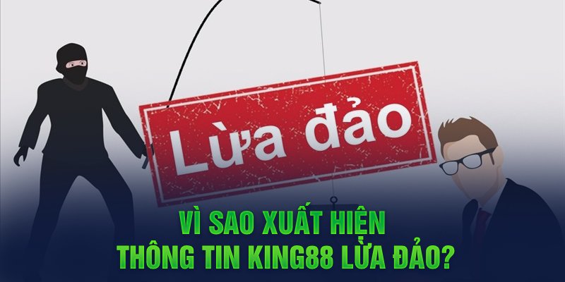 Vì sao xuất hiện thông tin King88 lừa đảo?