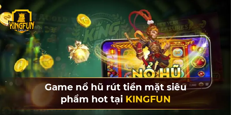 Game nổ hũ rút tiền mặt siêu phẩm hot tại KINGFUN
