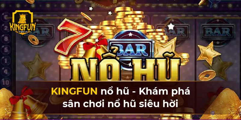 KINGFUN nổ hũ - Khám phá sân chơi nổ hũ siêu hời