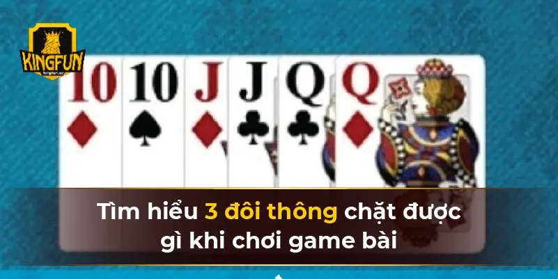 Tìm hiểu 3 đôi thông chặt được gì khi chơi game bài
