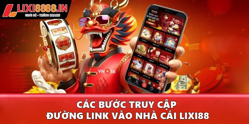 Các bước truy cập đường link vào nhà cái Lixi88