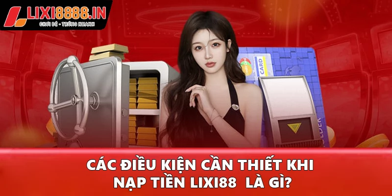 Các điều kiện cần thiết khi nạp tiền Lixi88  là gì?