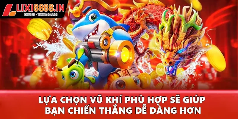Lựa chọn vũ khí phù hợp sẽ giúp bạn chiến thắng dễ dàng hơn