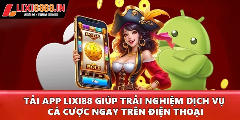 Tải app Lixi88 giúp trải nghiệm dịch vụ cá cược ngay trên điện thoại