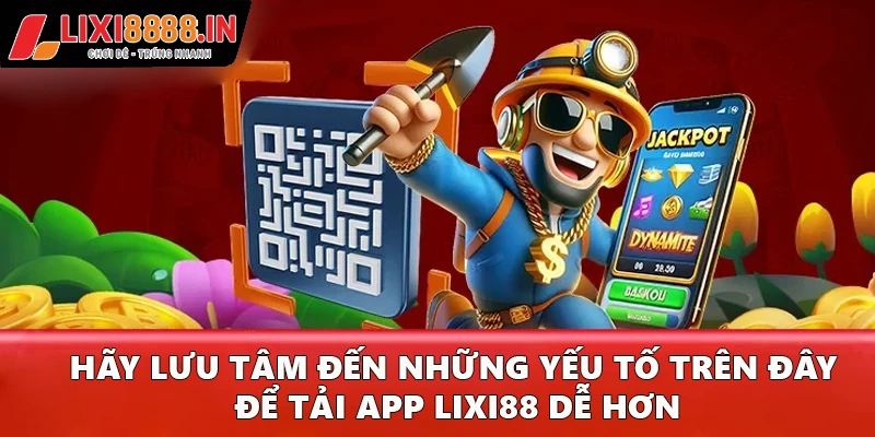 Hãy lưu tâm đến những yếu tố trên đây để tải app Lixi88 dễ hơn