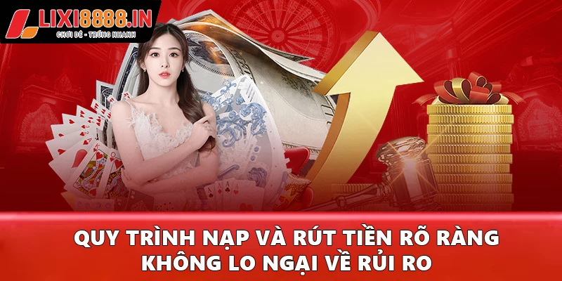 Quy trình nạp và rút tiền rõ ràng, không lo ngại về rủi ro