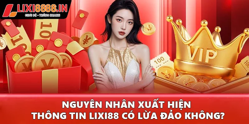 Nguyên nhân xuất hiện thông tin Lixi88 có lừa đảo không?