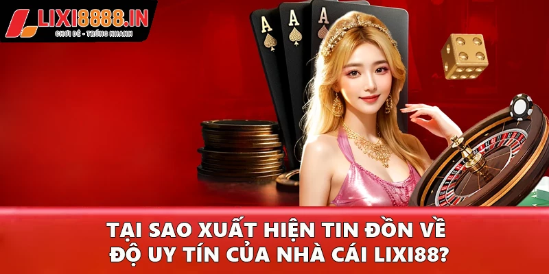 Tại sao xuất hiện tin đồn về độ uy tín của nhà cái Lixi88?