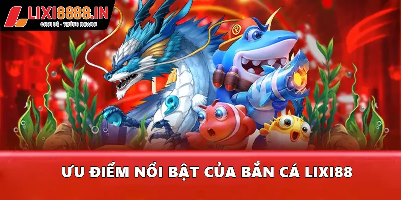 Ưu điểm nổi bật của Bắn cá Lixi88
