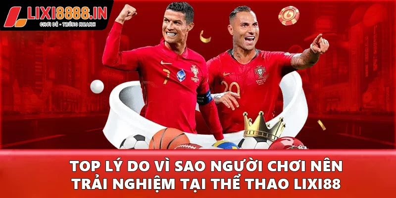 Top lý do vì sao người chơi nên trải nghiệm tại thể thao Lixi88