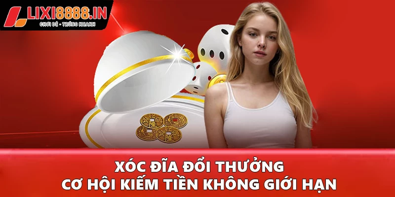 Xóc đĩa đổi thưởng - Cơ hội kiếm tiền không giới hạn