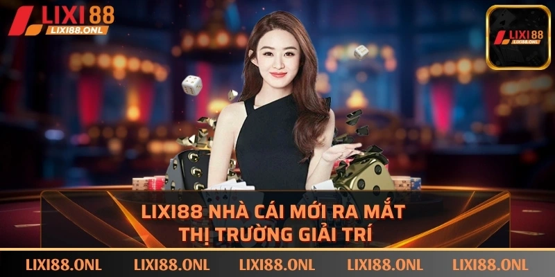 LIXI88 nhà cái mới ra mắt thị trường giải trí