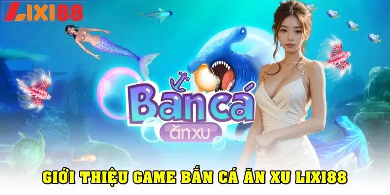 Giới thiệu về tựa game bắn cá ăn xu Lixi88
