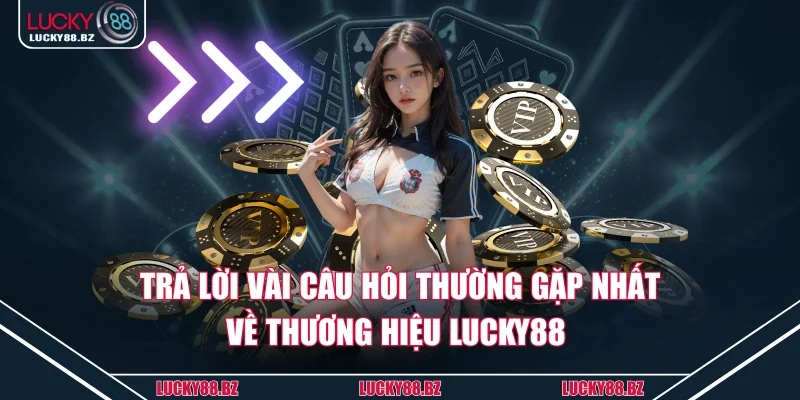 Trả lời vài câu hỏi thường gặp nhất về thương hiệu Lucky88 