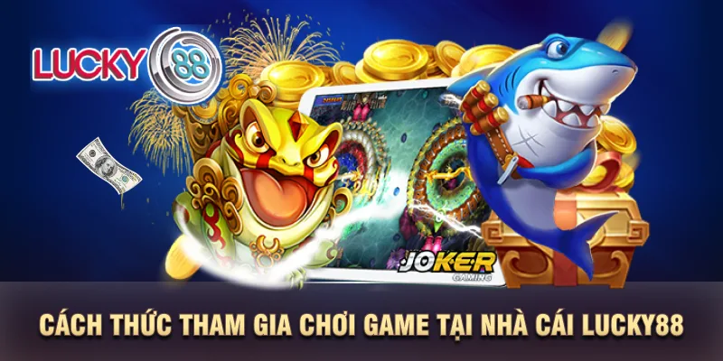 Cách thức tham gia chơi game tại nhà cái LUCKY88 Cách thức tham gia chơi game tại nhà cái LUCKY88
