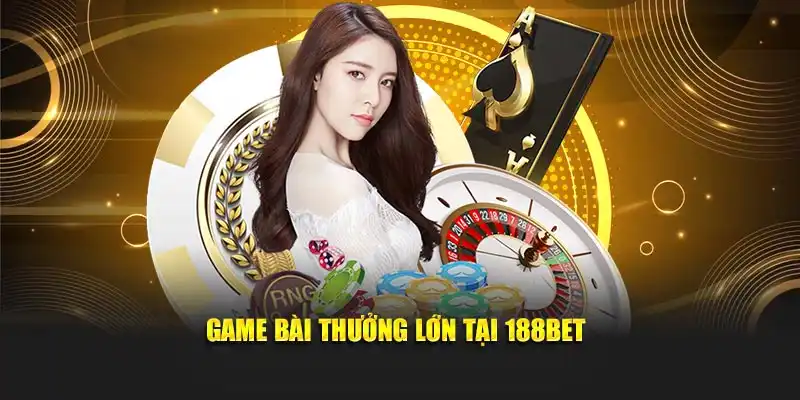 Game bài thưởng lớn tại 188Bet