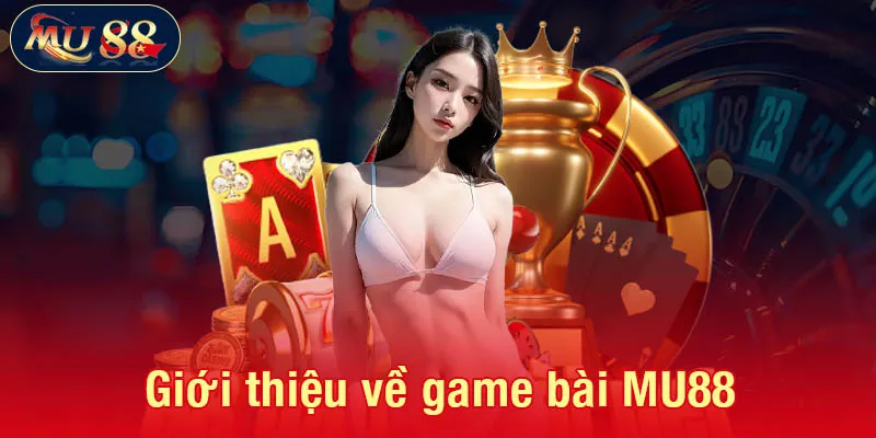 Giới thiệu khái quát về game bài MU88 