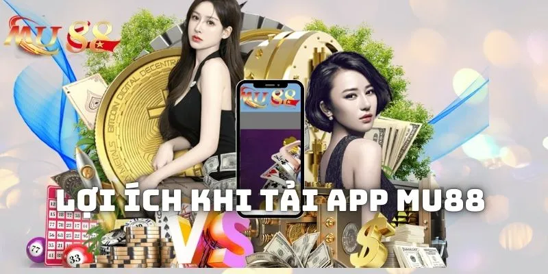 Lợi ích khi thực hiện tải app MU88