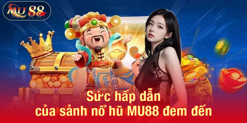Sức hấp dẫn của sảnh nổ hũ MU88 đem đến
